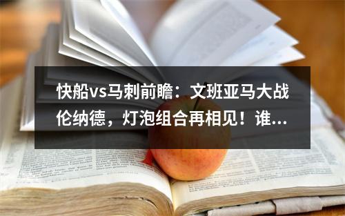快船vs马刺前瞻：文班亚马大战伦纳德，灯泡组合再相见！谁将取胜
