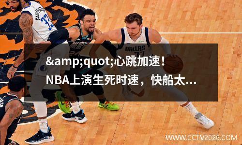 &quot;心跳加速！NBA上演生死时速，快船太阳激情碰撞，谁笑到最后？&quot;