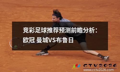 竞彩足球推荐预测前瞻分析：欧冠 曼城VS布鲁日