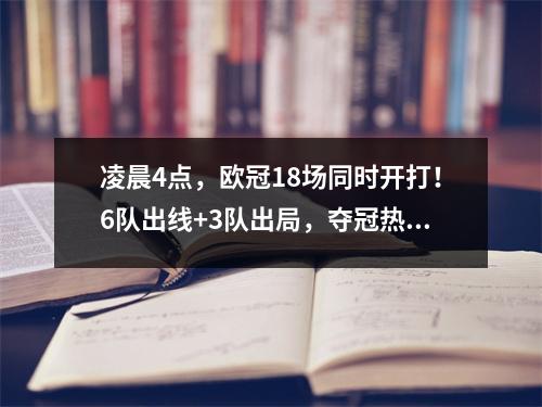 凌晨4点，欧冠18场同时开打！6队出线+3队出局，夺冠热门恐遭淘汰