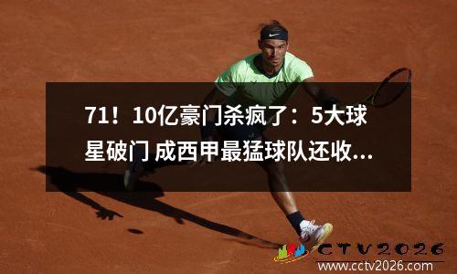 71！10亿豪门杀疯了：5大球星破门 成西甲最猛球队还收获一大惊喜