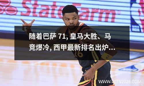 随着巴萨 71, 皇马大胜、马竞爆冷, 西甲最新排名出炉, 夺冠格局大变