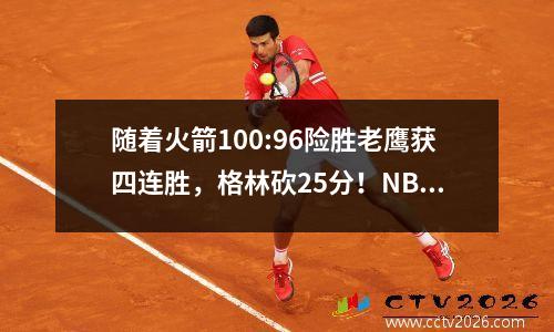 随着火箭100:96险胜老鹰获四连胜，格林砍25分！NBA最新排名如下: