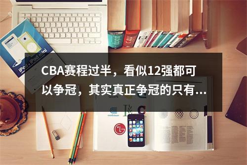 CBA赛程过半，看似12强都可以争冠，其实真正争冠的只有这5支队