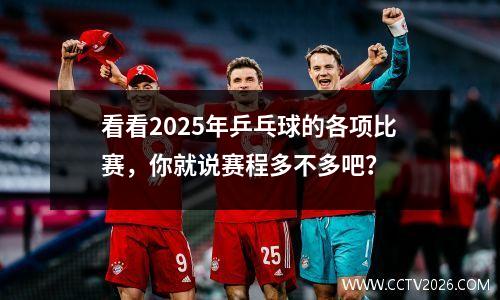 看看2025年乒乓球的各项比赛，你就说赛程多不多吧？
