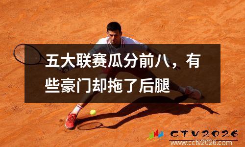 五大联赛瓜分前八，有些豪门却拖了后腿