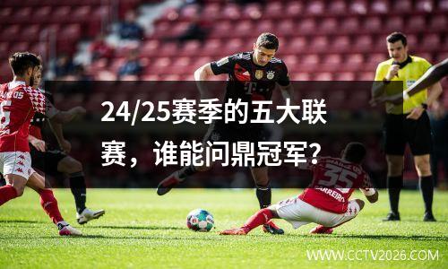 24/25赛季的五大联赛，谁能问鼎冠军？