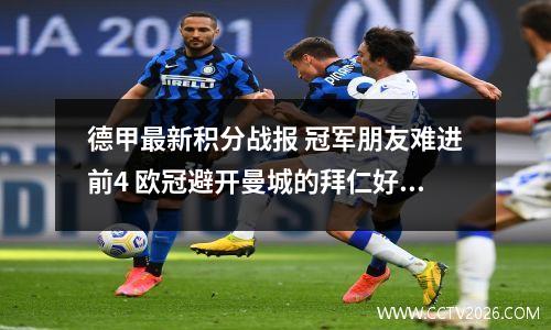 德甲最新积分战报 冠军朋友难进前4 欧冠避开曼城的拜仁好运继续？