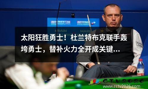 太阳狂胜勇士！杜兰特布克联手轰垮勇士，替补火力全开成关键！