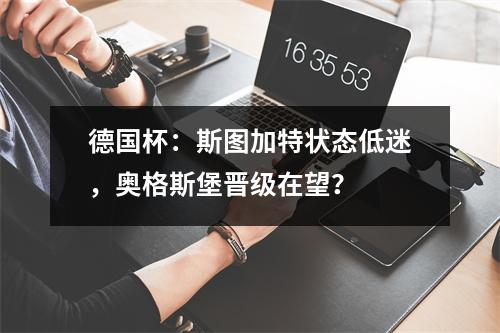 德国杯：斯图加特状态低迷，奥格斯堡晋级在望？