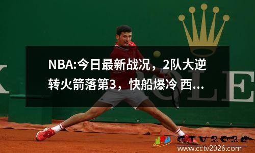 NBA:今日最新战况，2队大逆转火箭落第3，快船爆冷 西部再增2强队