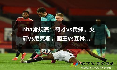 nba常规赛：奇才vs黄蜂，火箭vs尼克斯，国王vs森林狼