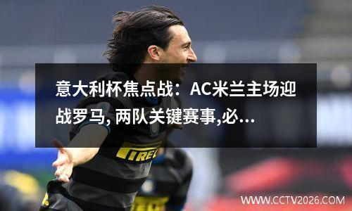 意大利杯焦点战：AC米兰主场迎战罗马, 两队关键赛事,必将全力以赴