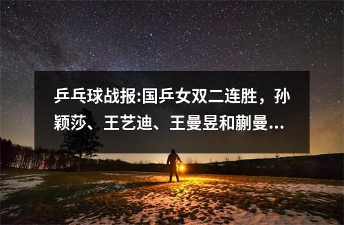 乒乓球战报:国乒女双二连胜，孙颖莎、王艺迪、王曼昱和蒯曼！