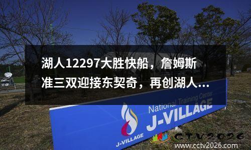 湖人12297大胜快船，詹姆斯准三双迎接东契奇，再创湖人王朝！