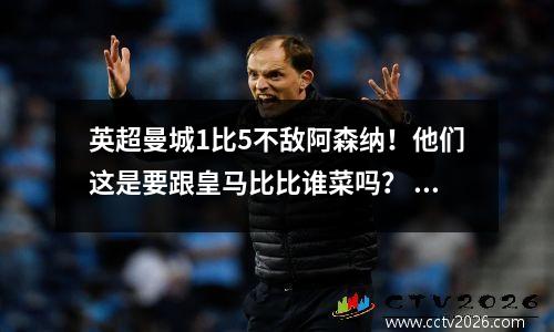 英超曼城1比5不敌阿森纳！他们这是要跟皇马比比谁菜吗？