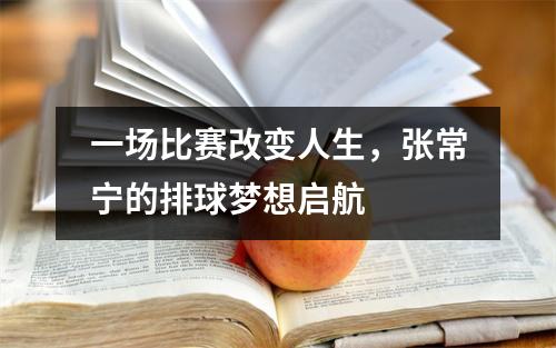 一场比赛改变人生，张常宁的排球梦想启航