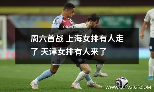 周六首战 上海女排有人走了 天津女排有人来了