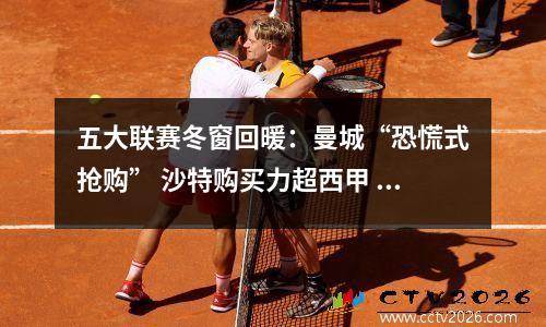 五大联赛冬窗回暖：曼城“恐慌式抢购” 沙特购买力超西甲