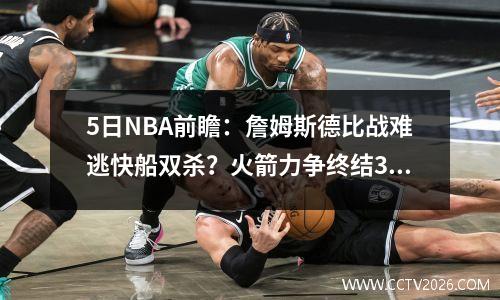 5日NBA前瞻：詹姆斯德比战难逃快船双杀？火箭力争终结3连败
