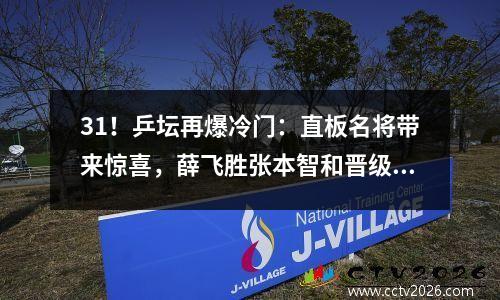 31！乒坛再爆冷门：直板名将带来惊喜，薛飞胜张本智和晋级16强