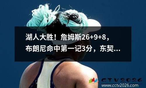 湖人大胜！詹姆斯26+9+8，布朗尼命中第一记3分，东契奇完全融入