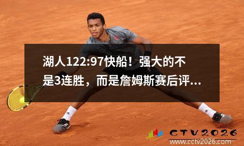 湖人122:97快船！强大的不是3连胜，而是詹姆斯赛后评价东契奇