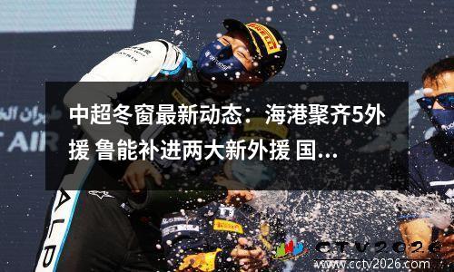 中超冬窗最新动态：海港聚齐5外援 鲁能补进两大新外援 国安喜添4将