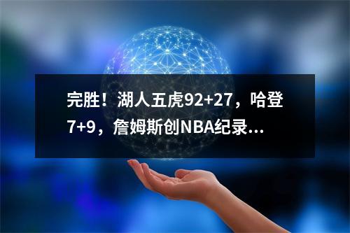 完胜！湖人五虎92+27，哈登7+9，詹姆斯创NBA纪录：前无古人