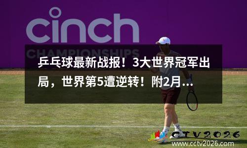 乒乓球最新战报！3大世界冠军出局，世界第5遭逆转！附2月5日赛程