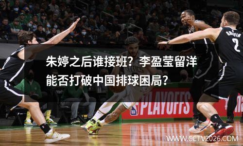 朱婷之后谁接班？李盈莹留洋能否打破中国排球困局？