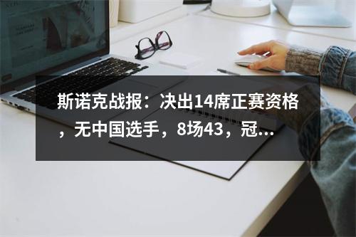 斯诺克战报：决出14席正赛资格，无中国选手，8场43，冠军3胜3负