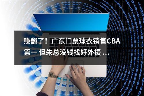 赚翻了！广东门票球衣销售CBA第一 但朱总没钱找好外援 请海哥解释