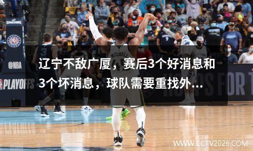 辽宁不敌广厦，赛后3个好消息和3个坏消息，球队需要重找外援