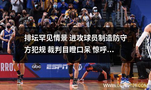排坛罕见情景 进攻球员制造防守方犯规 裁判目瞪口呆 惊呼第一次见