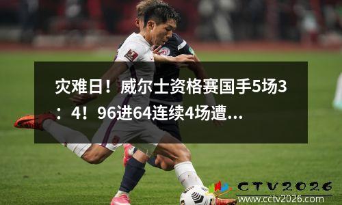 灾难日！威尔士资格赛国手5场3：4！96进64连续4场遭逆转绝杀！