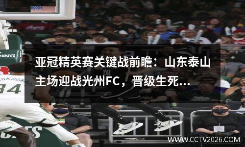 亚冠精英赛关键战前瞻：山东泰山主场迎战光州FC，晋级生死局解析