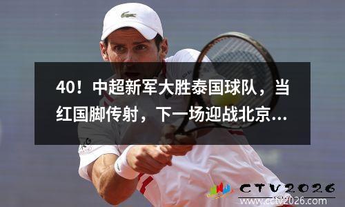 40！中超新军大胜泰国球队，当红国脚传射，下一场迎战北京国安