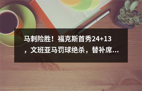 马刺险胜！福克斯首秀24+13，文班亚马罚球绝杀，替补席夹道欢呼