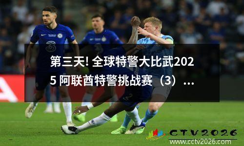 第三天! 全球特警大比武2025 阿联酋特警挑战赛（3）丨赛事