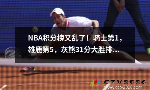 NBA积分榜又乱了！骑士第1，雄鹿第5，灰熊31分大胜排西部第2