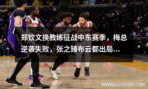 郑钦文换教练征战中东赛季，梅总逆袭失败，张之臻布云都出局