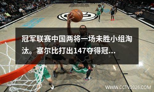 冠军联赛中国两将一场未胜小组淘汰。塞尔比打出147夺得冠军