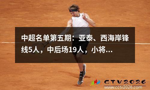中超名单第五期：亚泰、西海岸锋线5人，中后场19人，小将在国青