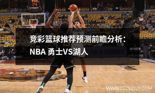 竞彩篮球推荐预测前瞻分析：NBA 勇士VS湖人