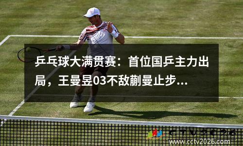 乒乓球大满贯赛：首位国乒主力出局，王曼昱03不敌蒯曼止步16强
