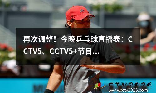 再次调整！今晚乒乓球直播表：CCTV5、CCTV5+节目单，央视不直播
