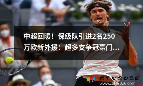 中超回暖！保级队引进2名250万欧新外援：超多支争冠豪门！