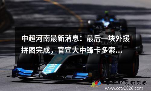 中超河南最新消息：最后一块外援拼图完成，官宣大中锋卡多索加盟