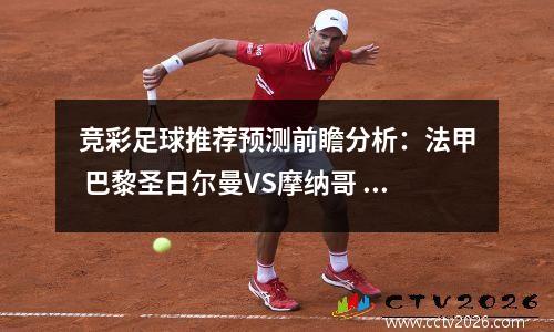 竞彩足球推荐预测前瞻分析：法甲 巴黎圣日尔曼VS摩纳哥